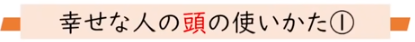 しあわせな人の頭の使い方①